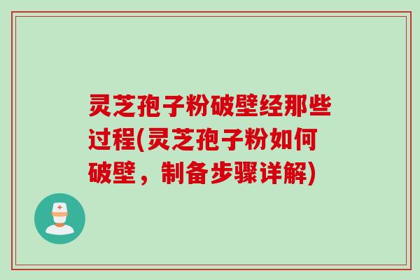 灵芝孢子粉破壁经那些过程(灵芝孢子粉如何破壁,制备步骤详解)