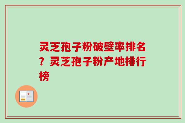 灵芝孢子粉破壁率排名?灵芝孢子粉产地排行榜