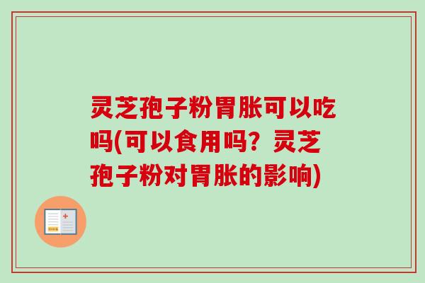 灵芝孢子粉胃胀可以吃吗(可以食用吗?灵芝孢子粉对胃胀的影响) 灵芝孢子粉胃胀可以吃吗(可以食用吗?灵芝孢子粉对胃胀的影响)
