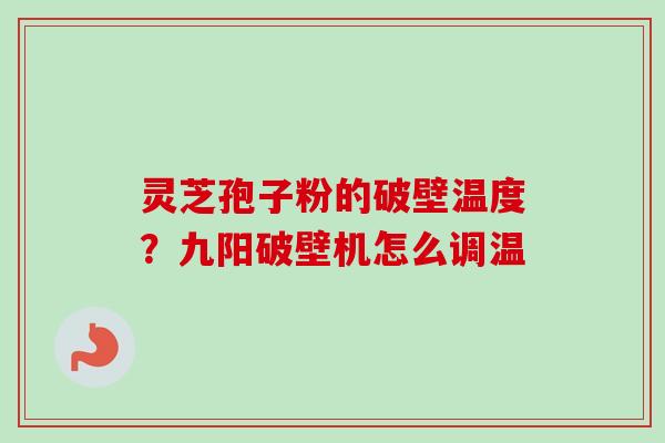灵芝孢子粉的破壁温度？九阳破壁机怎么调温