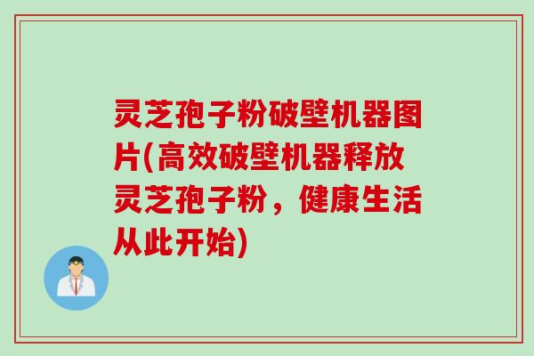 灵芝孢子粉破壁机器图片(高效破壁机器释放灵芝孢子粉，健康生活从此开始)