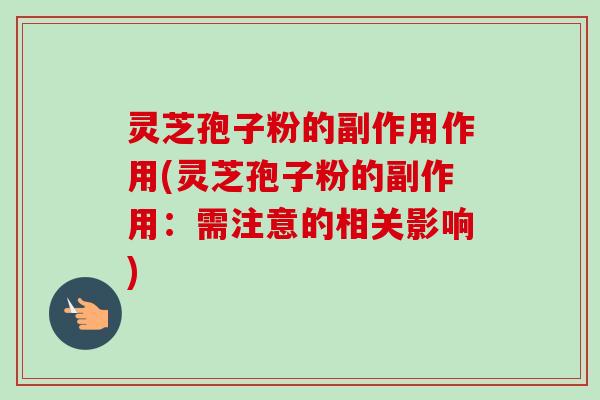灵芝孢子粉的副作用作用(灵芝孢子粉的副作用：需注意的相关影响)
