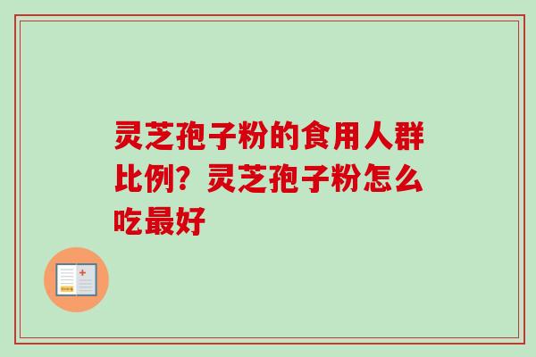 灵芝孢子粉的食用人群比例?灵芝孢子粉怎么吃好 灵芝孢子粉的食用人群比例?灵芝孢子粉怎么吃好