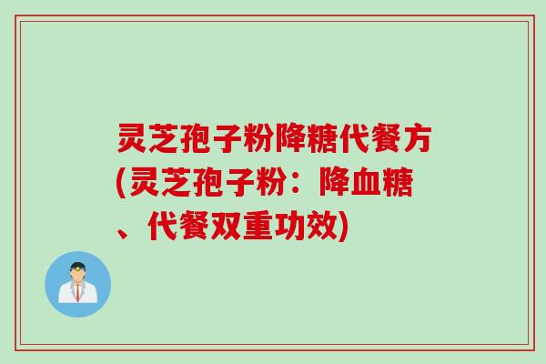 灵芝孢子粉降糖代餐方(灵芝孢子粉：降血糖、代餐双重功效)