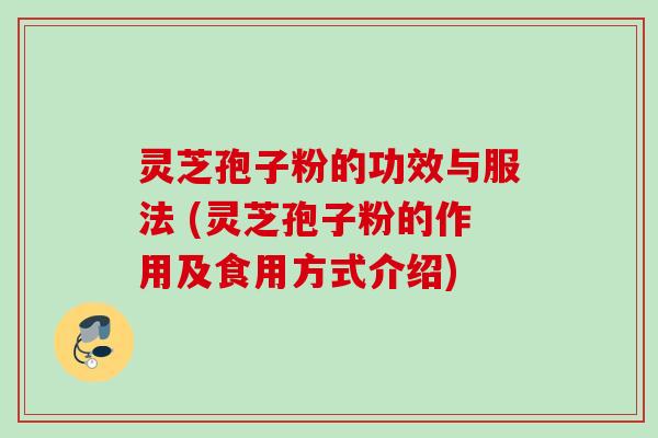 灵芝孢子粉的功效与服法 (灵芝孢子粉的作用及食用方式介绍) 灵芝孢子粉的功效与服法 (灵芝孢子粉的作用及食用方式介绍)