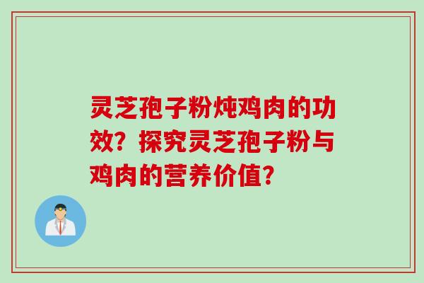 灵芝孢子粉炖鸡肉的功效?探究灵芝孢子粉与鸡肉的营养价值?
