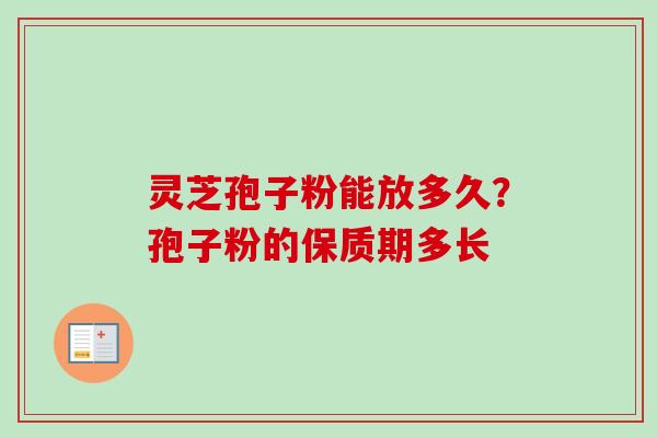 灵芝孢子粉能放多久?孢子粉的保质期多长