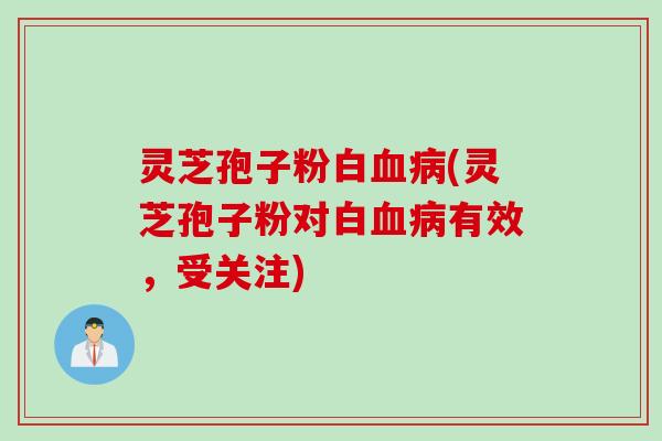 灵芝孢子粉白血病(灵芝孢子粉对白血病有效,受关注)