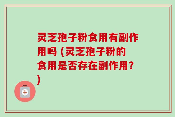 灵芝孢子粉食用有副作用吗 (灵芝孢子粉的食用是否存在副作用？)