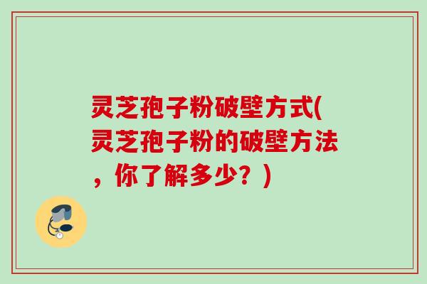 灵芝孢子粉破壁方式(灵芝孢子粉的破壁方法,你了解多少?)