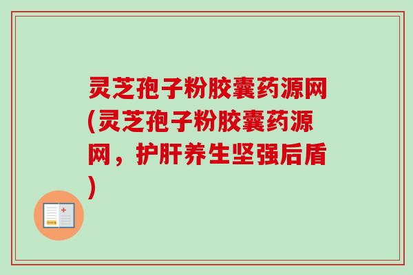 灵芝孢子粉胶囊药源网(灵芝孢子粉胶囊药源网,养生坚强后盾) 灵芝孢子粉胶囊药源网(灵芝孢子粉胶囊药源网,养生坚强后盾)