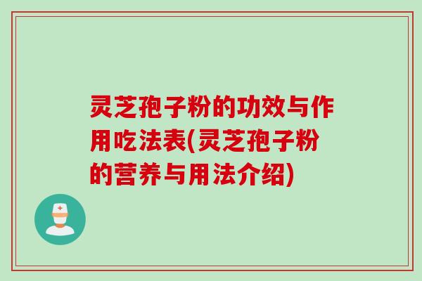 灵芝孢子粉的功效与作用吃法表(灵芝孢子粉的营养与用法介绍)