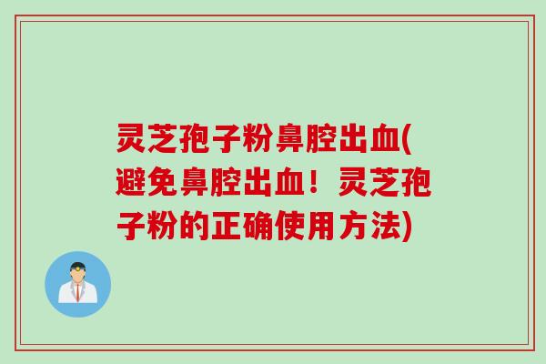 灵芝孢子粉鼻腔出血(避免鼻腔出血!灵芝孢子粉的正确使用方法)