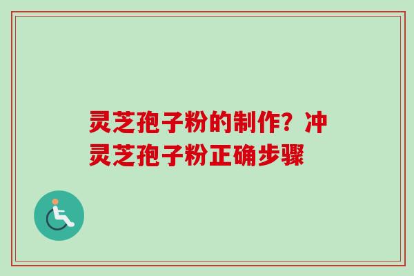 灵芝孢子粉的制作?冲灵芝孢子粉正确步骤