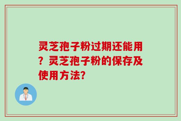 灵芝孢子粉过期还能用？灵芝孢子粉的保存及使用方法？