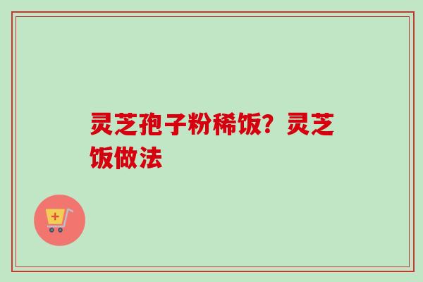 灵芝孢子粉稀饭？灵芝饭做法