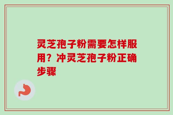 灵芝孢子粉需要怎样服用?冲灵芝孢子粉正确步骤