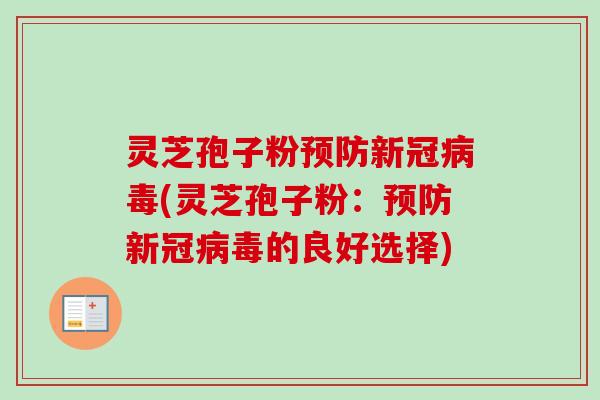 灵芝孢子粉预防新冠病毒(灵芝孢子粉：预防新冠病毒的良好选择)