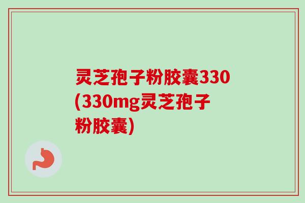 灵芝孢子粉胶囊330(330mg灵芝孢子粉胶囊)