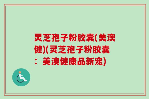 灵芝孢子粉胶囊(美澳健)(灵芝孢子粉胶囊:美澳健康品新宠)