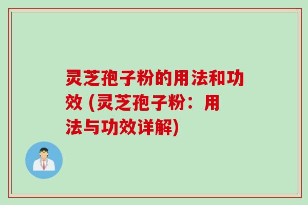 灵芝孢子粉的用法和功效 (灵芝孢子粉:用法与功效详解)