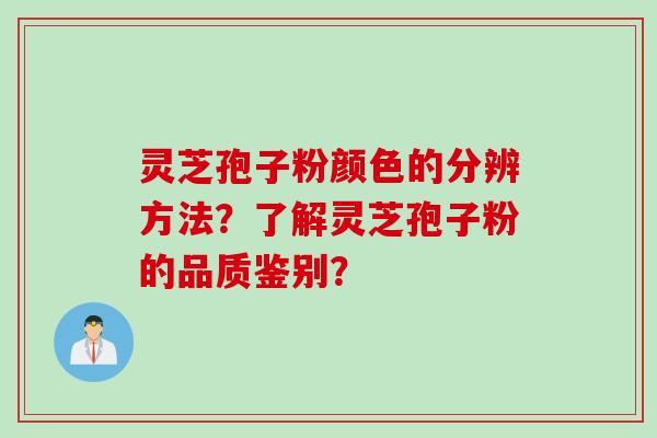 灵芝孢子粉颜色的分辨方法？了解灵芝孢子粉的品质鉴别？
