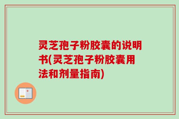 灵芝孢子粉胶囊的说明书(灵芝孢子粉胶囊用法和剂量指南)