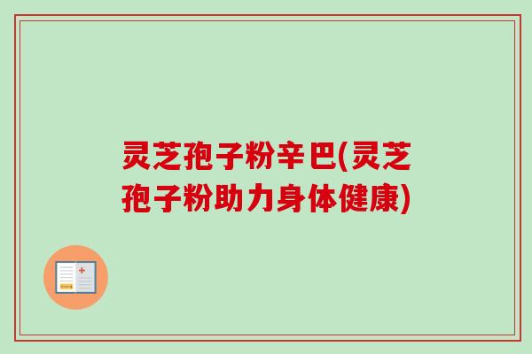 灵芝孢子粉辛巴(灵芝孢子粉助力身体健康)