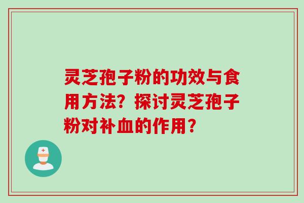 灵芝孢子粉的功效与食用方法?探讨灵芝孢子粉对补血的作用?