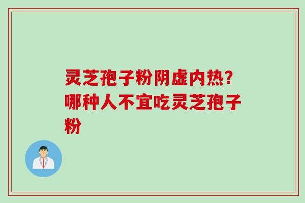 灵芝孢子粉阴虚内热?哪种人不宜吃灵芝孢子粉