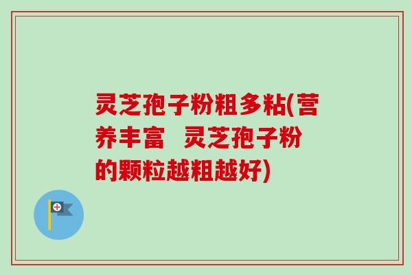 灵芝孢子粉粗多粘(营养丰富  灵芝孢子粉的颗粒越粗越好)