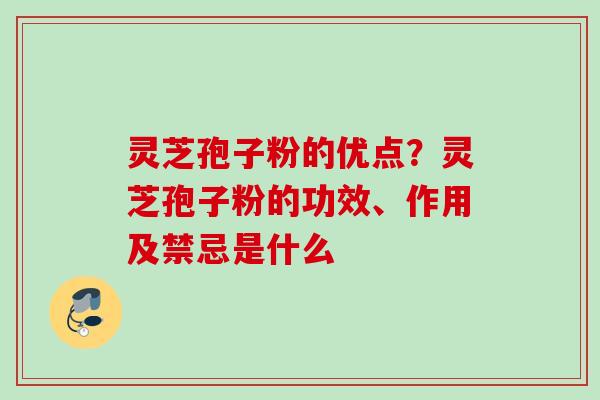 灵芝孢子粉的优点？灵芝孢子粉的功效、作用及禁忌是什么