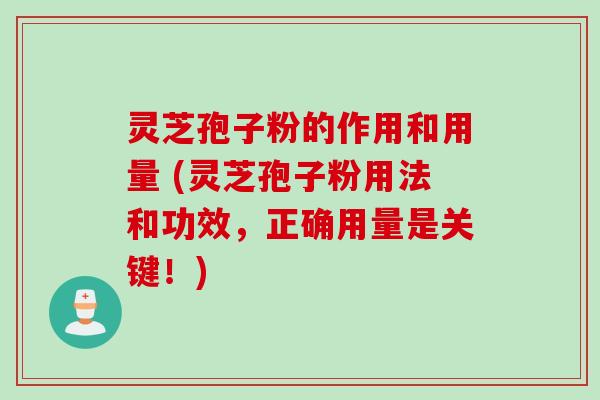 灵芝孢子粉的作用和用量 (灵芝孢子粉用法和功效,正确用量是关键!)