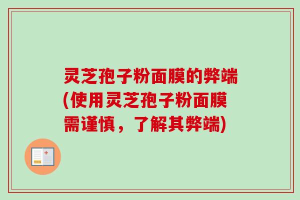 灵芝孢子粉面膜的弊端(使用灵芝孢子粉面膜需谨慎,了解其弊端)