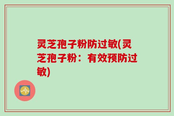 灵芝孢子粉防过敏(灵芝孢子粉：有效预防过敏)