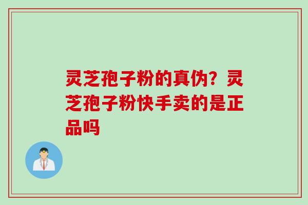 灵芝孢子粉的真伪？灵芝孢子粉快手卖的是正品吗