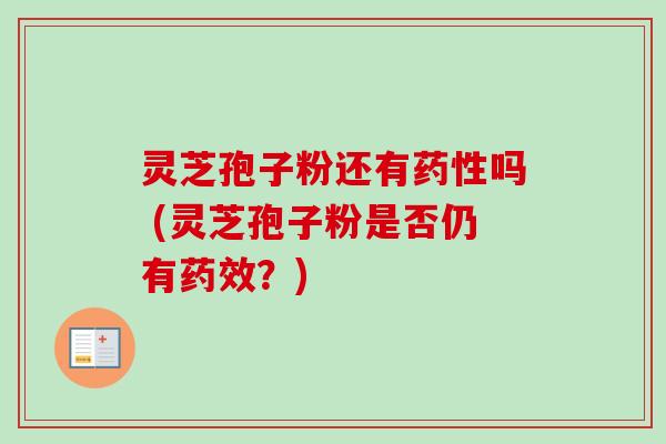 灵芝孢子粉还有药性吗 (灵芝孢子粉是否仍有药效？)