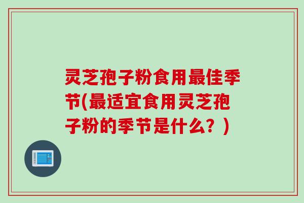 灵芝孢子粉食用最佳季节(最适宜食用灵芝孢子粉的季节是什么?)