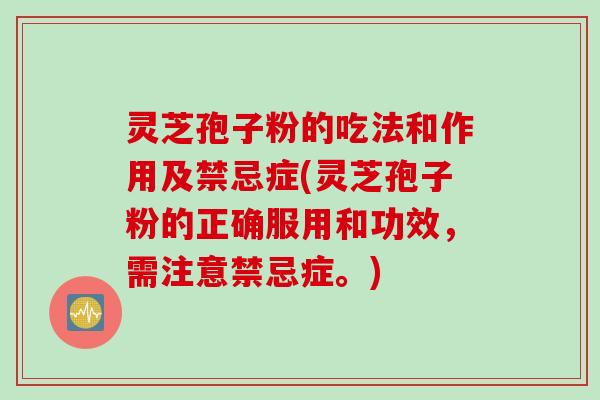 灵芝孢子粉的吃法和作用及禁忌症(灵芝孢子粉的正确服用和功效,需注意禁忌症。)