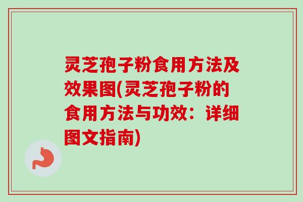 灵芝孢子粉食用方法及效果图(灵芝孢子粉的食用方法与功效:详细图文指南) 灵芝孢子粉食用方法及效果图(灵芝孢子粉的食用方法与功效:详细图文指南)