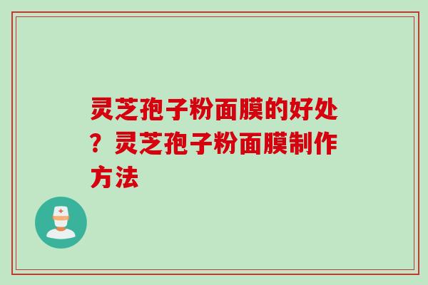 灵芝孢子粉面膜的好处？灵芝孢子粉面膜制作方法