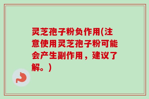 灵芝孢子粉负作用(注意使用灵芝孢子粉可能会产生副作用，建议了解。)