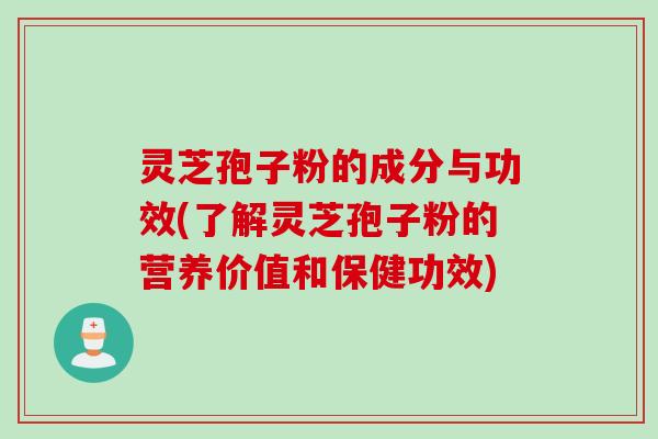 灵芝孢子粉的成分与功效(了解灵芝孢子粉的营养价值和保健功效)