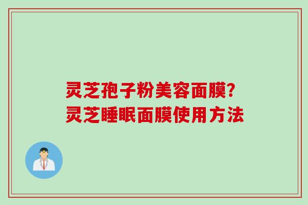 灵芝孢子粉美容面膜？灵芝睡眠面膜使用方法