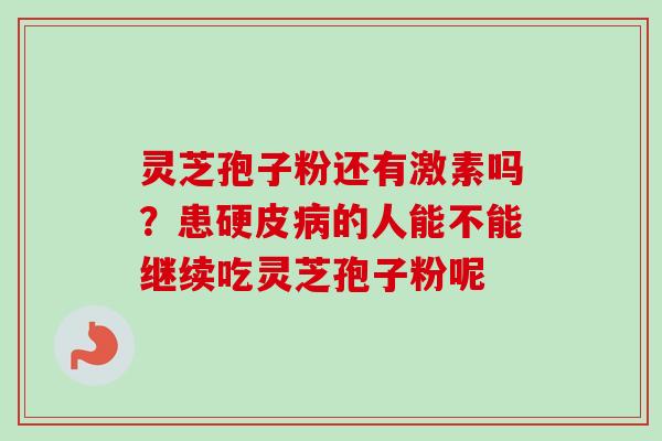 灵芝孢子粉还有激素吗？患硬皮病的人能不能继续吃灵芝孢子粉呢