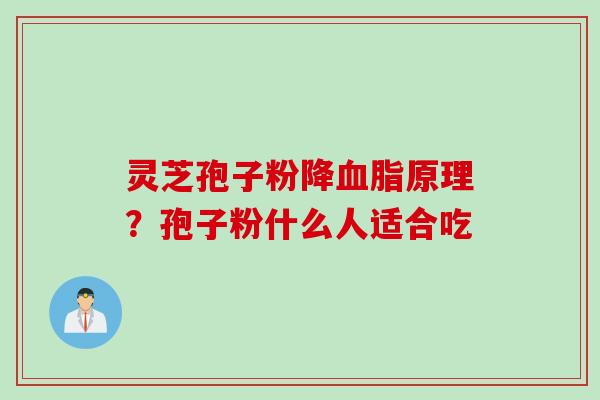 灵芝孢子粉降原理?孢子粉什么人适合吃 灵芝孢子粉降原理?孢子粉什么人适合吃