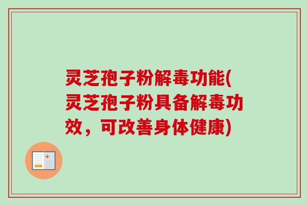 灵芝孢子粉功能(灵芝孢子粉具备功效,可改善身体健康) 灵芝孢子粉功能(灵芝孢子粉具备功效,可改善身体健康)