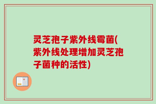 灵芝孢子紫外线霉菌(紫外线处理增加灵芝孢子菌种的活性)