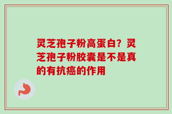 灵芝孢子粉高蛋白？灵芝孢子粉胶囊是不是真的有抗癌的作用
