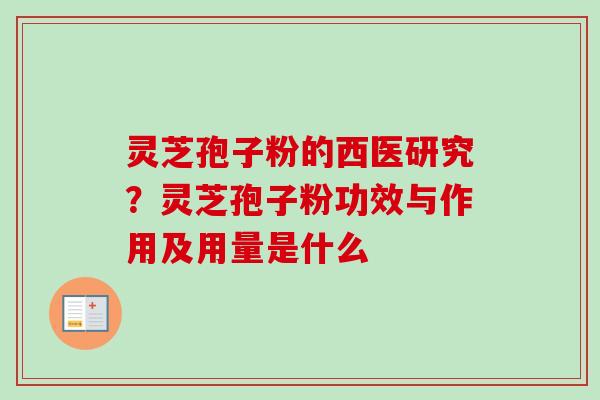 灵芝孢子粉的西医研究?灵芝孢子粉功效与作用及用量是什么